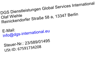 DGS Dienstleistungen Global Services International Olaf Wiehle Reinickendorfer Strae 58 a, 13347 Berlin  E-Mail: info@dgs-international.eu  Steuer-Nr.: 23/589/01495 USt-ID: 67591734208